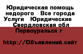 Юридическая помощь недорого - Все города Услуги » Юридические   . Свердловская обл.,Первоуральск г.